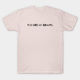 You Give Me Cramps. T-Shirt